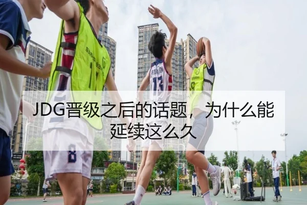 JDG晋级之后的话题，为什么能延续这么久